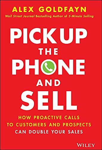 Pick Up The Phone and Sell How Proactive Calls to Customers and Prospects Can Double Your Sales