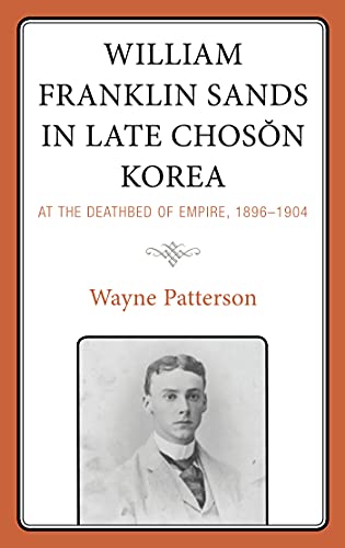 William Franklin Sands in Late Choson Korea At the Deathbed of Empire, 1896-1904