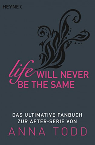 Cover: Heyne Verlag, - Life will never be the same Das ultimative Fanbuch zur After-Serie von Anna Todd
