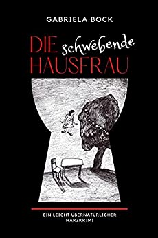 Cover: Gabriela Bock - Die schwebende Hausfrau Ein leicht uebernatuerlicher Harzkrimi