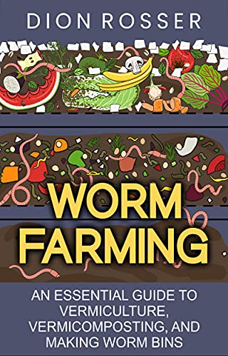Worm Farming: An Essential Guide to Vermiculture, Vermicomposting, and Making Worm Bins