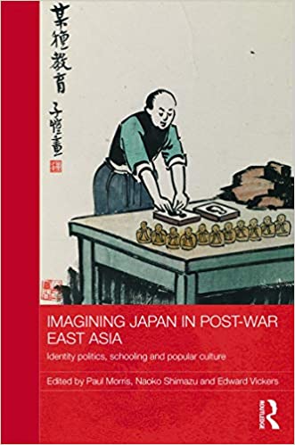 Imagining Japan in Post war East Asia: Identity Politics, Schooling and Popular Culture