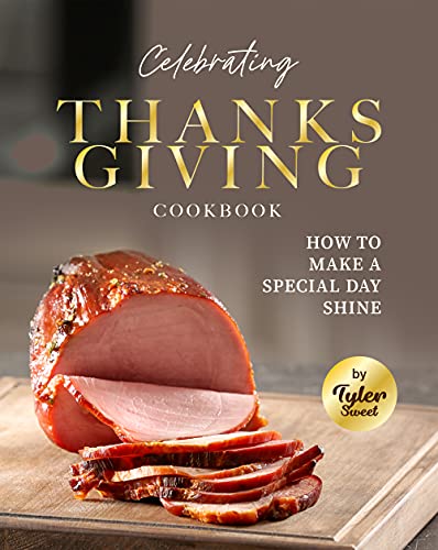 Celebrating Thanksgiving Cookbook: How To Make A Special Day Shine