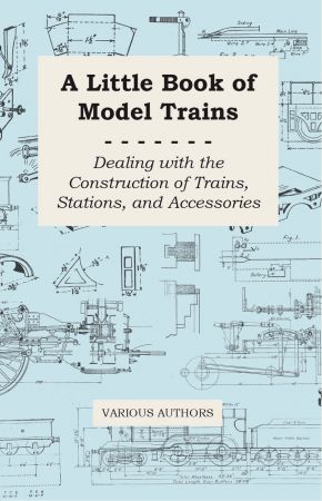 A Little Book of Model Trains   Dealing with the Construction of Trains, Stations, and Accessories