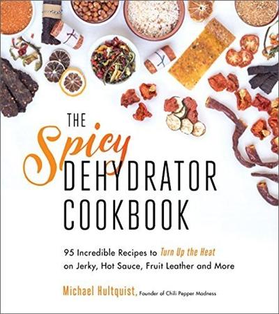 The Spicy Dehydrator Cookbook: 95 Incredible Recipes to Turn Up the Heat on Jerky, Hot Sauce, Fruit Leather and More (True EPUB)