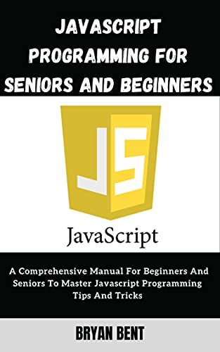 Javascript Programming for Beginners and Seniors: A Comprehensive Manual For Beginners And Seniors