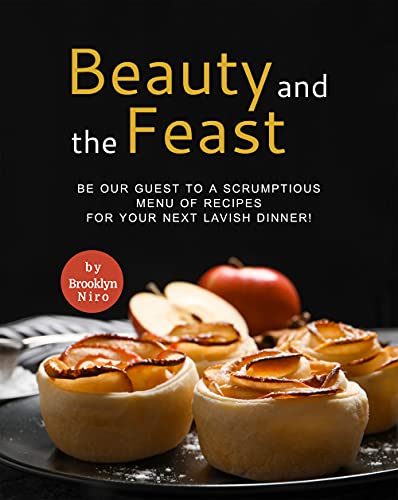 Beauty and the Feast: Be Our Guest to A Scrumptious Menu of Recipes for Your Next Lavish Dinner!