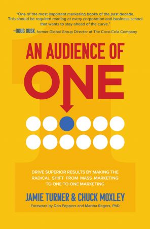 An Audience of One: Drive Superior Results by Making the Radical Shift from Mass Marketing to One to One Marketing