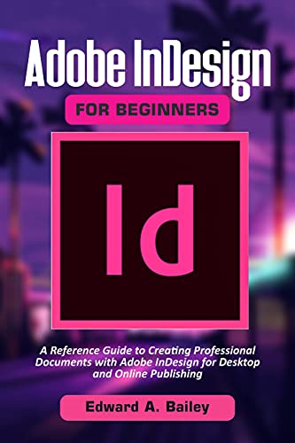 Adobe InDesign for Beginners: A Reference Guide to Creating Professional Documents with Adobe InDesign
