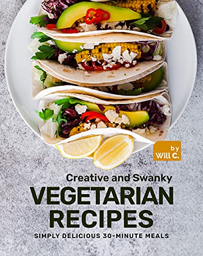 Creative and Swanky Vegetarian Recipes: Simply Delicious 30 Minute Meals