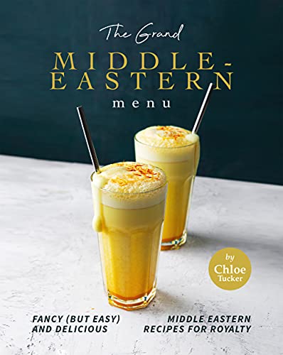 The Grand Middle Eastern Menu: Fancy (But Easy) and Delicious Middle Eastern Recipes for Royalty