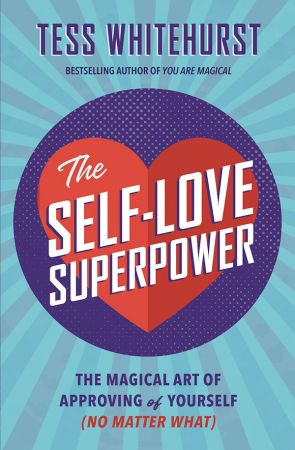 The Self Love Superpower: The Magical Art of Approving of Yourself (No Matter What)