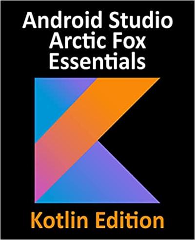 Android Studio Arctic Fox Essentials   Kotlin Edition: Developing Android Apps Using Android Studio 2020.31 and Kotlin