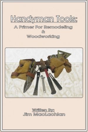 Handyman Tools: A Primer For Remodeling & Woodwork