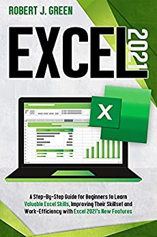 Excel 2021: A Step By Step Guide for Beginners to Learn Valuable Excel Skills, Improving Their Skillset