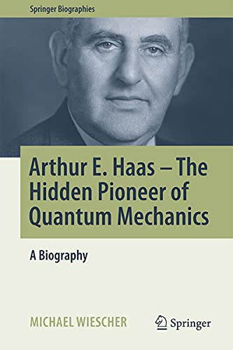 Arthur E. Haas   The Hidden Pioneer of Quantum Mechanics: A Biography