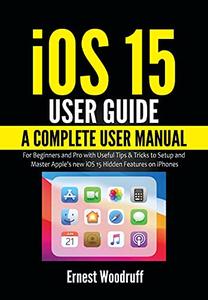 iOS 15 User Guide: A Complete User Manual for Beginners and Pro with Useful Tips & Tricks