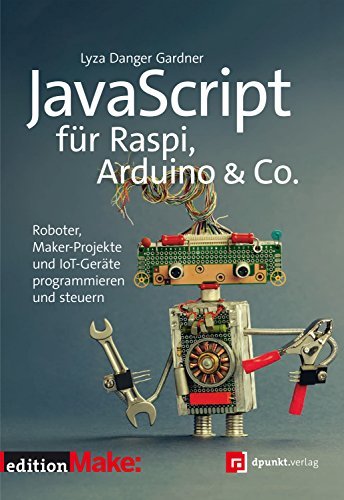 JavaScript für Raspi, Arduino & Co.: Roboter, Maker Projekte und IoT Geräte programmieren und steuern