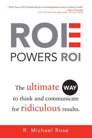 ROE Powers ROI: The Ultimate Way to Think and Communicate for Ridiculous Results