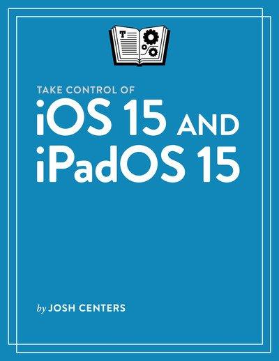 Take Control of iOS 15 and iPadOS 15