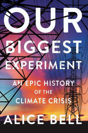Our Biggest Experiment: An Epic History of the Climate Crisis