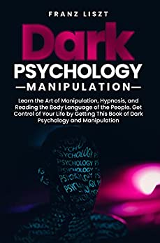 Dark Psychology and Manipulation: Learn the Art of Manipulation Hypnosis, and Reading the Body Language of the People