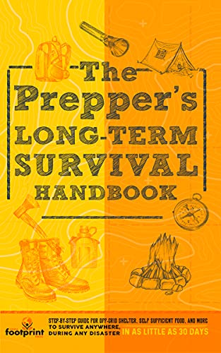 The Prepper's Long Term Survival Handbook: Step By Step Strategies for Off Grid Shelter, Self Sufficient Food and More