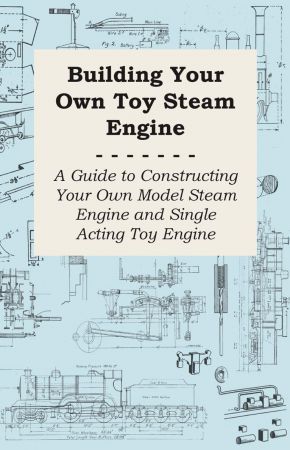 Building Your Own Toy Steam Engine   A Guide to Constructing Your Own Model Steam Engine and Single Acting Toy Engine