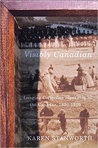 Visibly Canadian: Imaging Collective Identities in the Canadas, 1820 1910 (Volume 15)