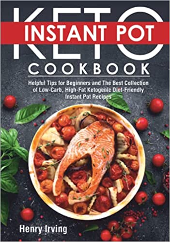 Keto Diet Instant Pot Cookbook: Helpful Tips for Beginners and The Best Collection of Low Carb, High Fat Ketogenic Diet Friendly