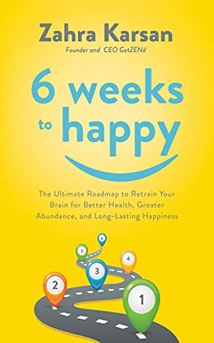 6 Weeks to Happy: The Ultimate Roadmap To Retrain Your Brain For Better Health, Greater Abundance, and Long Lasting Happiness