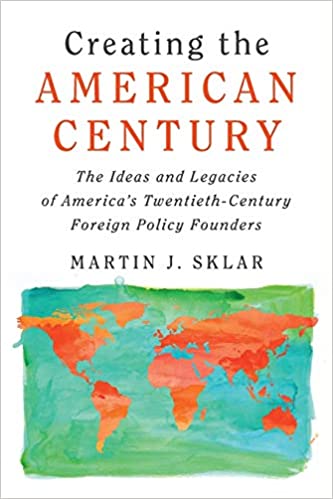 Creating the American Century: The Ideas and Legacies of America's Twentieth Century Foreign Policy Founders