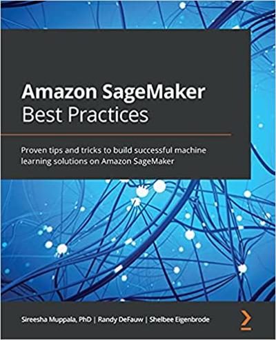 Amazon SageMaker Best Practices: Proven tips and tricks to build successful machine learning solutions on Amazon SageMaker