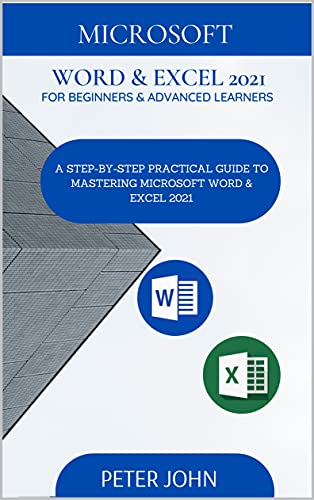 Microsoft Word & Exel 2021 For Beginners & Advanced Learners : A Step By Step Practical Guide To Mastering Word & Excel 2021