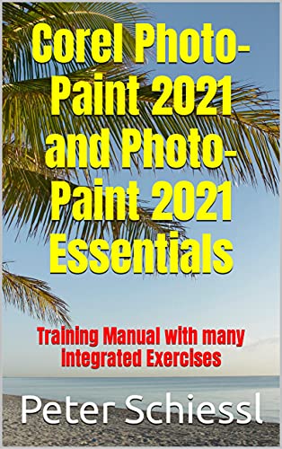 Corel Photo Paint 2021 and Photo Paint 2021 Essentials: Training Manual with many integrated Exercises