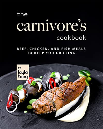 The Carnivore's Cookbook: Beef, Chicken, and Fish Meals to Keep You Grilling