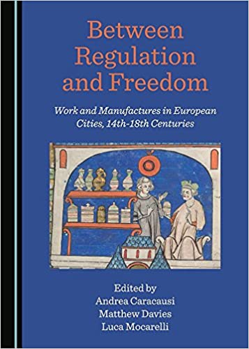 Between Regulation and Freedom: Work and Manufactures in the European Cities, 14th 18th Centuries