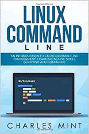 LINUX COMMAND LINE: An Introduction to Linux Command Line Environment, Learning to Use Shell Scripting and Commands