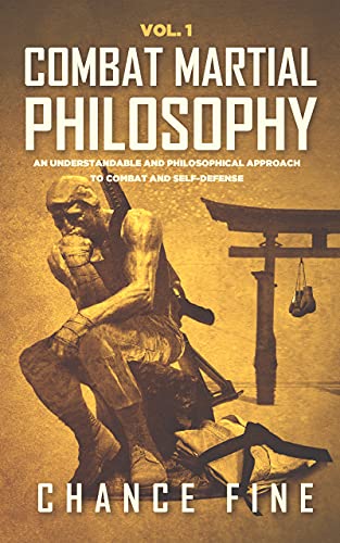 Combat Martial Philosophy: An Understandable and Philosophical Approach to Combat and Self Defense