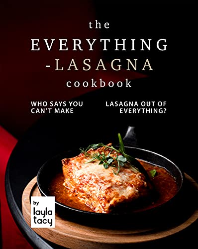 The Everything Lasagna Cookbook: Who Says You Can't Make Lasagna Out of Everything?