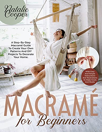 Macramé for Beginners: A Step By Step Macramé Guide to Create Your Own Patterns and DIY Projects to Decorate Your Home