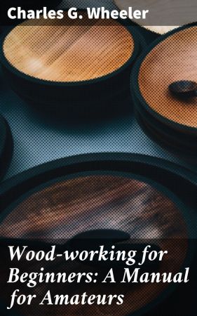 Wood working for Beginners: A Manual for Amateurs