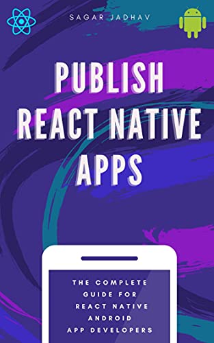 Publish React Native Apps: The complete guide to publishing React Native android apps in the Google Play store, and set up ads