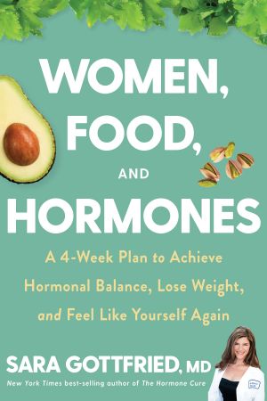 Women, Food, and Hormones: A 4 Week Plan to Achieve Hormonal Balance, Lose Weight, and Feel Like Yourself Again