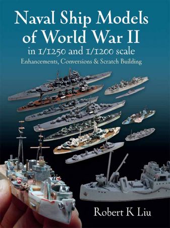 Naval Ship Models of World War II in 1/1250 and 1/1200 Scales: Enhancements, Conversions & Scratch Building