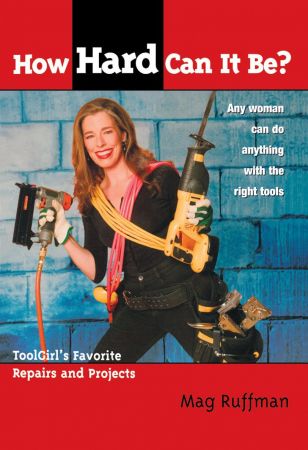 How Hard Can It Be?: Toolgirl's Favorite Repairs And Projects