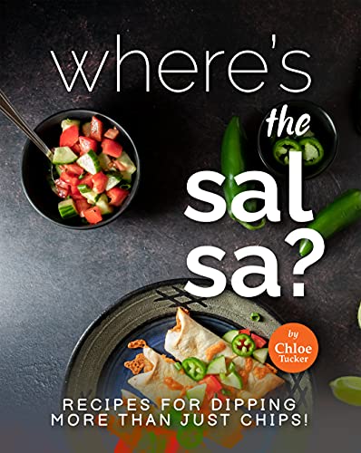 Where's the Salsa?: Recipes for Dipping More than Just Chips!