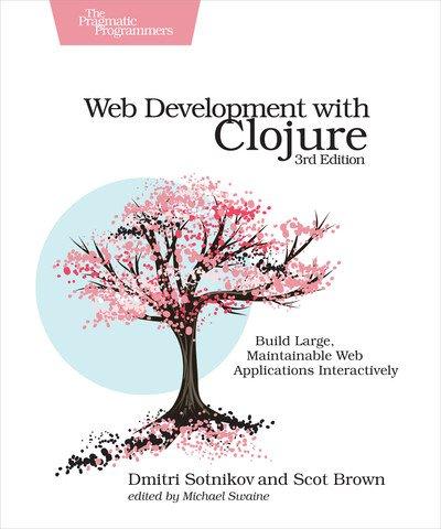 Web Development with Clojure: Build Bulletproof Web Apps with Less Code, 3rd Edition