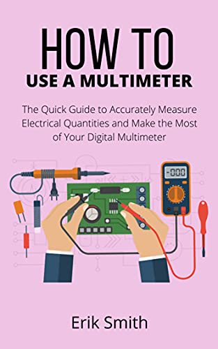 How to Use a Multimeter: The Quick Guide to Accurately Measure Electrical Quantities and Make the Most of Your Multimeter