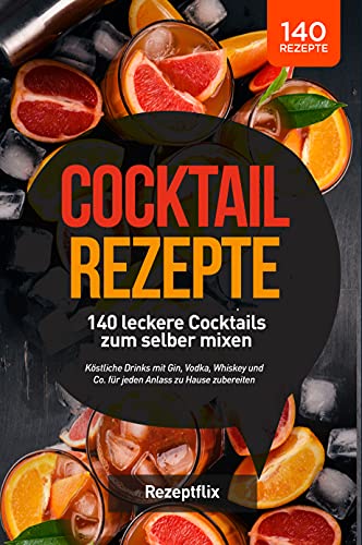 Cocktail Rezepte   140 leckere Cocktails zum selber mixen: Köstliche Drinks mit Gin, Vodka, Whiskey und Co